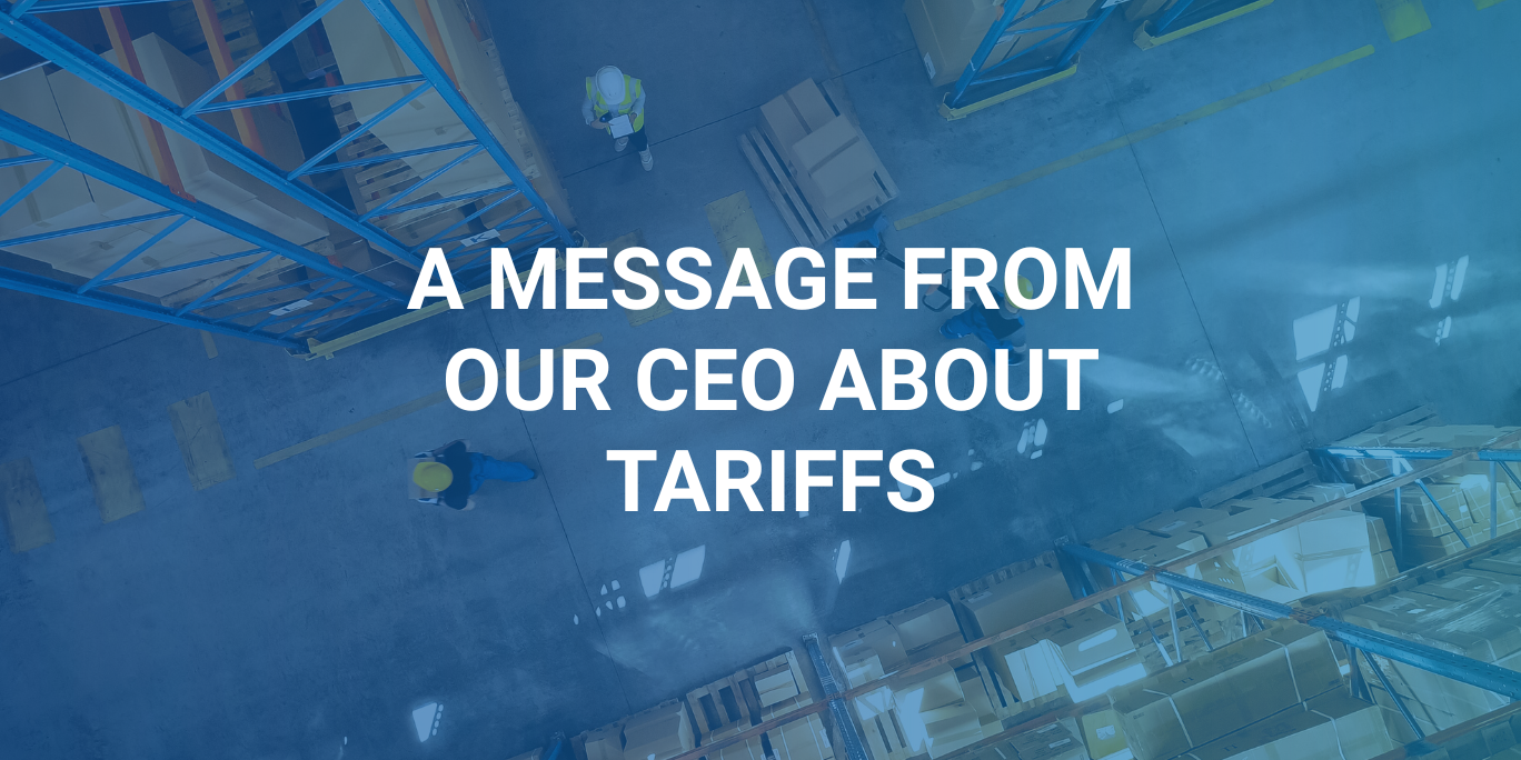 A Message from our CEO – Tariff Impact and Their Far Reaching Effects Tariff Impact and Their Far Reaching Effects